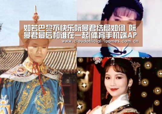 如若巴黎不快乐阮曼君结局如何 阮曼君最后和谁在一起|体育手机端APP(图2) 如若巴黎不快乐阮曼君结局如何 阮曼君最后和谁在一起|体育手机端APP(图2)