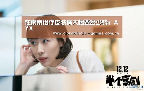 在南京治疗皮肤病大概要多少钱：AYX