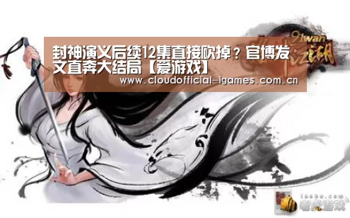 封神演义后续12集直接砍掉？官博发文直奔大结局【爱游戏】(图3)